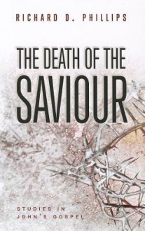 The Death of the Saviour: Studies in John's Gospel - Richard D. Phillips