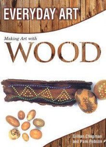 Making Art with Wood - Gillian Chapman, Pam Robson