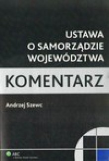 Ustawa o samorządzie województwa. Komentarz - Andrzej Szewc