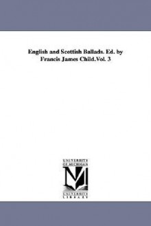 English and Scottish Ballads. Ed. by Francis James Child.Vol. 3 - Francis James Child