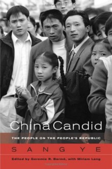 China Candid: The People on the People's Republic - Ye Sang, Geremie Randall Barme, Miriam Lang