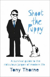 Shoot The Puppy: A Survival Guide To The Curious Jargon Of Modern Life - Tony Thorne