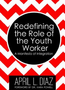 Redefining the Role of the Youth Worker: A Manifesto of Integration - April Diaz, Kara Powell