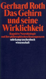 Das Gehirn und seine Wirklichkeit. Kognitive Neurobiologie und ihre philosophischen Konsequenzen - Gerhard Roth