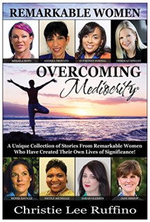 Overcoming Mediocrity: Remarkable Women - Christie Ruffino, Mikaila Soto, Andrea Trovato, Courtney Powell, Deborah Knight, Renee Raville, Nicole Michelle, Sarah Gleeson, Jane Bishop