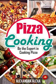 Pizza Cooking: Be The Expert In Pizza Cooking ( Book 25 of 50 ) - Alexandra Alexa, Aston Publisher