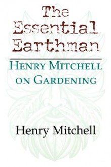 The Essential Earthman: Henry Mitchell on Gardening - Henry Mitchell