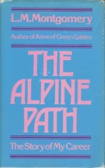 The Alpine Path: The Story of My Career - L.M. Montgomery