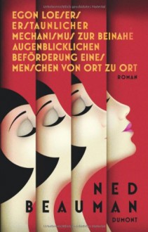 Egon Loesers erstaunlicher Mechanismus zur beinahe augenblicklichen Beförderung eines Menschen von Ort zu Ort - Ned Beauman, Robin Detje