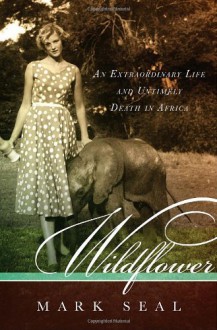 Wildflower: An Extraordinary Life and Untimely Death in Africa - Mark Seal