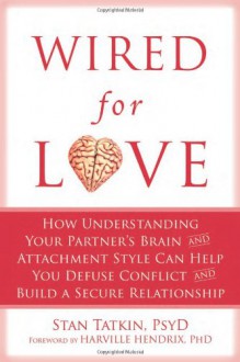 Wired for Love: How Understanding Your Partner's Brain and Attachment Style Can Help You Defuse Conflict and Build a Secure Relationship - Stan Tatkin, Harville Hendrix