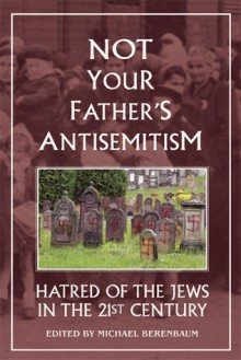 Not Your Father's Antisemitism: Hatred of the Jews in the 21st Century - Michael Berenbaum