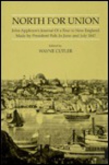 North for Union: John Appleton's Journal of a Tour to New England Made by President Polk in June & July 1847 - Wayne Cutler, John Appleton, James K. Polk