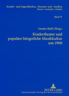 Kindertheater Und Populaere Buergerliche Musikkultur Um 1900: Studien Zum Weihnachtsmaerchen (C. A. Goerner, G. V. Bassewitz), Zum Patriotischen Festspiel, Zur Maerchenoper, Zur Hausmusik (C. Reinecke, E. Fischer) Und Zur Fruehen Massenmedialen Kinderk... - Gunter Reiss