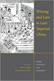 Writing and Law in Late Imperial China: Crime, Conflict, and Judgment - Robert E. Hegel