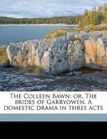 The Colleen Bawn; Or, the Brides of Garryowen. a Domestic Drama in Three Acts - Dion Boucicault, Gerald Griffin