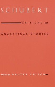 Schubert: Critical and Analytical Studies - Walter Frisch