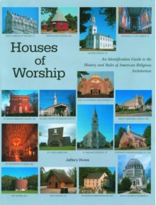 Houses of Worship: An Identification Guide to the History and Style of American Religious Architecture - Jeffery Howe