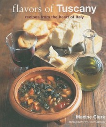 Flavors of Tuscany: Recipes from the Heart of Italy - Maxine Clark, Peter Cassidy