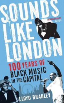 Sounds Like London: 100 Years of Black Music in the Capital - Lloyd Bradley