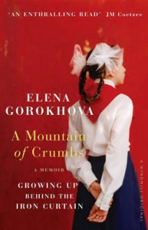 A Mountain of Crumbs: Growing Up Behind the Iron Curtain - Gorokhova