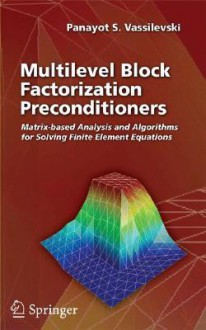 Multilevel Block Factorization Preconditioners: Matrix-Based Analysis and Algorithms for Solving Finite Element Equations - Panayot S. Vassilevski, Panaiot Vasilevski