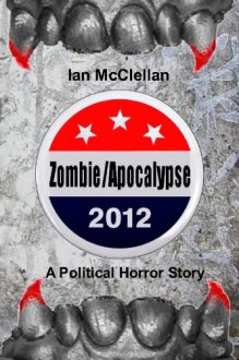 Zombie Apocalypse 2012: A Political Horror Story - Ian McClellan