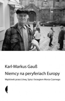 Niemcy na peryferiach Europy. Wędrówki przez Litwę, Spisz i brzegiem Morza Czarnego - Karl-Markus Gauß, Sława Lisiecka