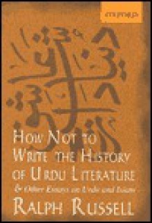 How Not to Write the History of Urdu Literature: And Other Essays on Urdu and Islam - Ralph Russell