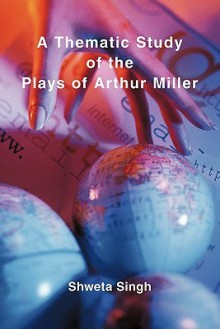 A Thematic Study of the Plays of Arthur Miller - Shweta Singh
