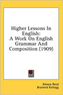 Higher Lessons in English: A Work on English Grammar and Composition (1909) - Alonzo Reed, Brainerd Kellogg