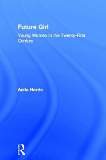 Future Girl: Young Women in the Twenty-First Century - Anita Harris