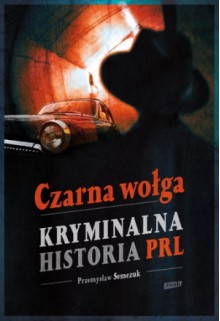 Czarna wołga. Kryminalna historia PRL - Przemysław Semczuk