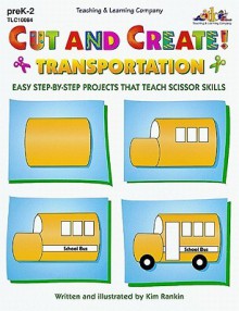 Cut & Create! Transportation: Easy Step By Step Projects That Teach Scissor Skills - Kim Rankin