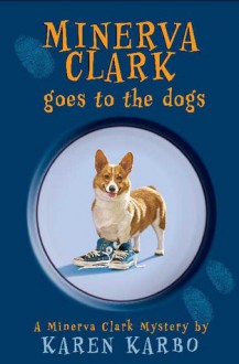 Minerva Clark Goes to the Dogs - Karen Karbo