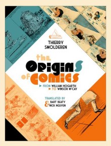 The Origins of Comics: From William Hogarth to Winsor McCay - Thierry Smolderen, Bart Beaty, Nick Nguyen