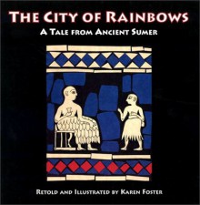 City of Rainbows: A Tale from Ancient Sumer (None) - Karen Foster