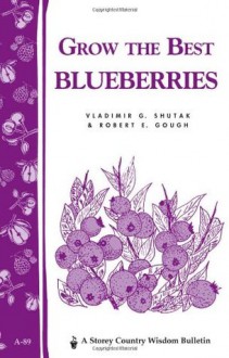 Grow the Best Blueberries: Storey's Country Wisdom Bulletin A-89 (Storey Country Wisdom Bulletin) - Vladimir G. Shutak, Vlladimir G. Shutak, Robert E. Gough