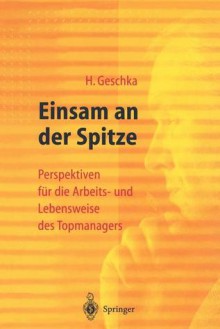 Einsam an Der Spitze: Perspektiven Fur Die Arbeits- Und Lebensweise Des Topmanagers - Horst Geschka