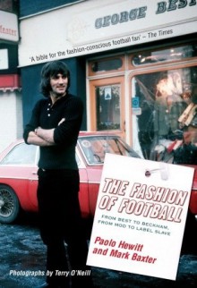 The Fashion of Football: From Best to Beckham, From Mod to Label Slave - Paolo Hewitt, Mark Baxter, Terry O'Neill