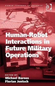 Human-Robot Interactions in Future Military Operations - Michael Barnes, Florian Jentsch