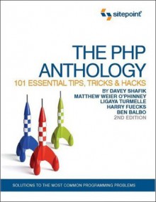 The PHP Anthology: 101 Essential Tips, Tricks & Hacks - Davey Shafik, Matthew Weler O'Phinney, Ligaya Turmelle, Harry Fuecks