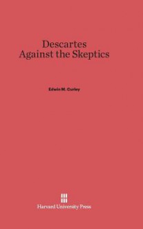 Descartes Against the Skeptics - Edwin Curley