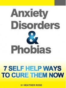 Anxiety and Phobia Workbook: 7 Self Help Ways How You Can Cure Them Now - Heather Rose