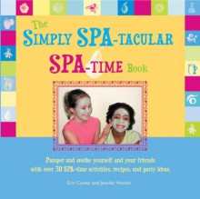 The Simply Spa-Tacular Spa-Time Book: Pamper and Soothe Yourself and Your Friends with Over 30 Spa-Time Activities, Recipes, and Party Ideas. - Erin Conley, Jennifer Worick