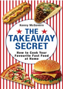 The Takeaway Secret: How To Cook Your Favourite Fast Food At Home - Kenny McGovern