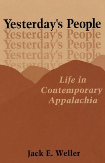 Yesterday's People: Life in Contemporary Appalachia - Jack E. Weller