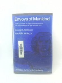 Envoys of Mankind: A Declaration of First Principles for the Governance of Space Societies - George S. Robinson, Gene Roddenberry, Harold M. White Jr.