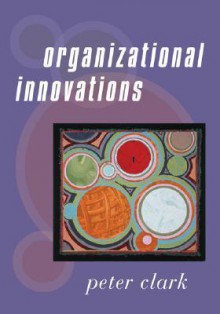 Organizational Innovations - Peter A. Clark