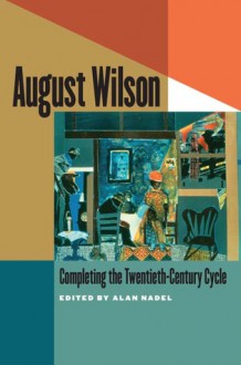 August Wilson: Completing the Twentieth-Century Cycle - Alan Nadel